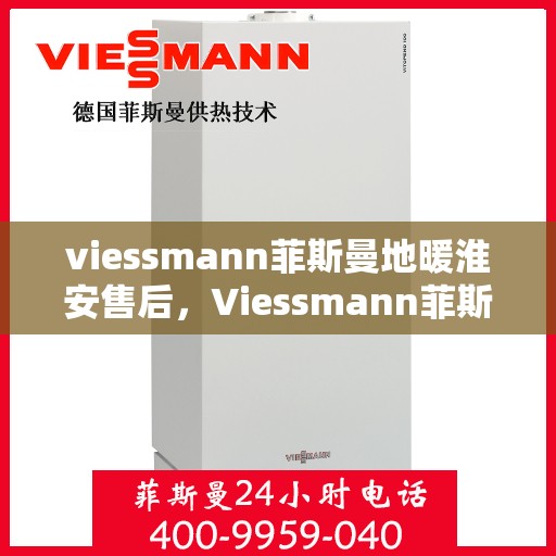 viessmann菲斯曼地暖淮安售后，Viessmann菲斯曼地暖淮安售后服务详解