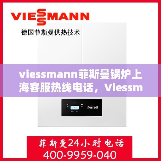 viessmann菲斯曼锅炉上海客服热线电话，Viessmann菲斯曼锅炉上海客服热线电话全攻略，专业解答您的每一个疑问
