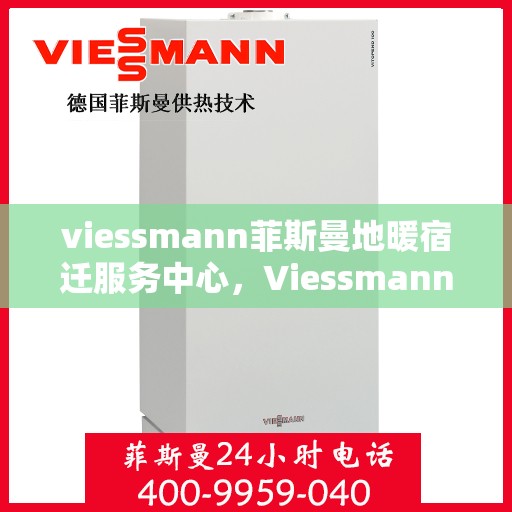 viessmann菲斯曼地暖宿迁服务中心，Viessmann菲斯曼地暖宿迁专业服务中心