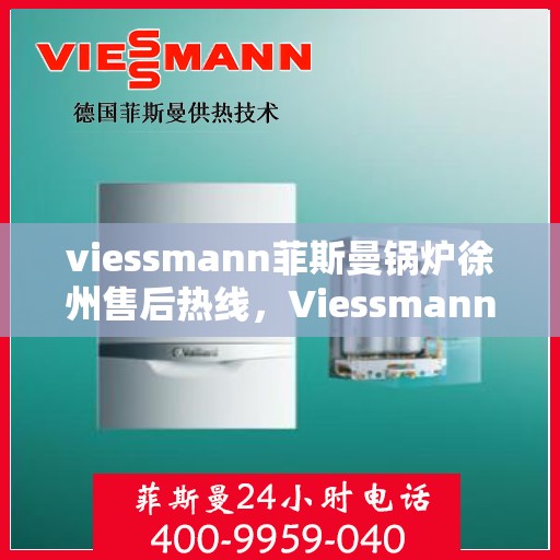 viessmann菲斯曼锅炉徐州售后热线，Viessmann菲斯曼锅炉徐州售后热线，专业服务，温暖您的生活