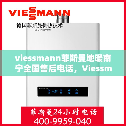 viessmann菲斯曼地暖南宁全国售后电话，Viessmann菲斯曼地暖南宁全国售后专线电话及服务一览