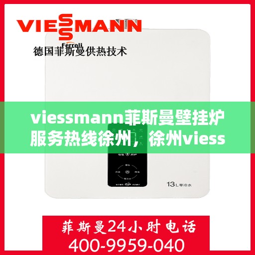 viessmann菲斯曼壁挂炉服务热线徐州，徐州viessmann菲斯曼壁挂炉服务热线专业团队，为您的温暖生活保驾护航