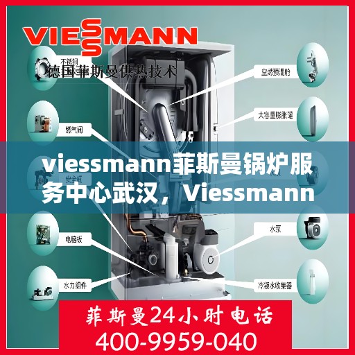 viessmann菲斯曼锅炉服务中心武汉，Viessmann菲斯曼锅炉武汉服务中心，专业维修与保养，温暖您的家
