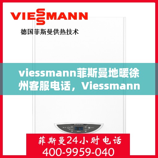 viessmann菲斯曼地暖徐州客服电话，Viessmann菲斯曼地暖徐州客服热线，一站式专业咨询与服务的温暖连接