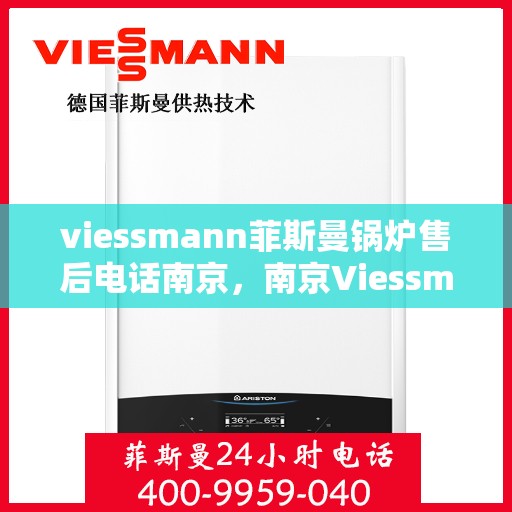 viessmann菲斯曼锅炉售后电话南京，南京Viessmann菲斯曼锅炉售后电话及服务一览