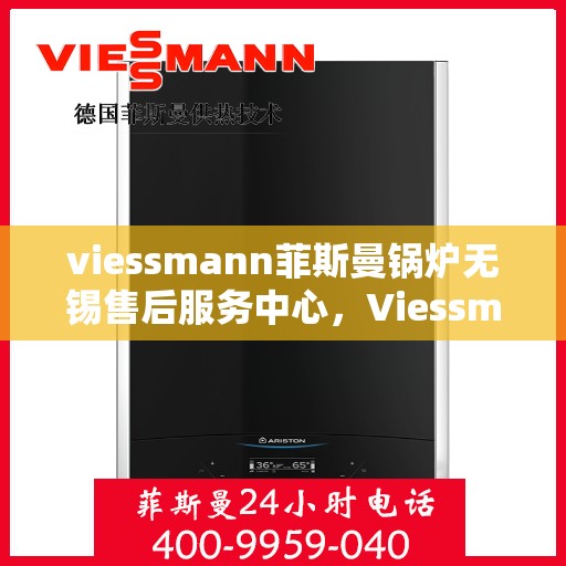 viessmann菲斯曼锅炉无锡售后服务中心，Viessmann菲斯曼锅炉无锡售后服务中心，专业维修与优质服务并重