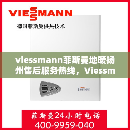 viessmann菲斯曼地暖扬州售后服务热线，Viessmann菲斯曼地暖扬州售后服务热线，专业解决您的温暖问题