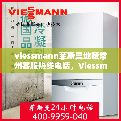 viessmann菲斯曼地暖常州客服热线电话，Viessmann菲斯曼地暖常州客服热线全攻略，解决您的地暖问题，一键拨打客服热线