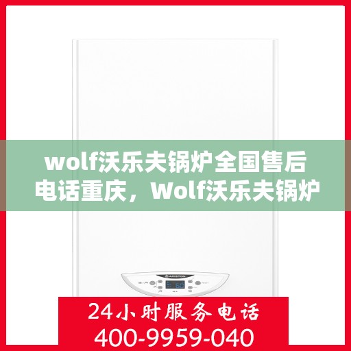 wolf沃乐夫锅炉全国售后电话重庆，Wolf沃乐夫锅炉全国售后电话在重庆，专业维修与服务质量保障
