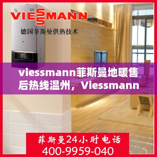 viessmann菲斯曼地暖售后热线温州，Viessmann菲斯曼地暖温州售后热线及服务全解析