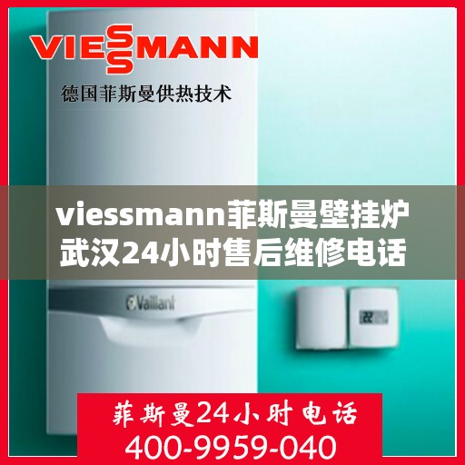 viessmann菲斯曼壁挂炉武汉24小时售后维修电话，Viessmann菲斯曼壁挂炉武汉全天候售后维修服务热线