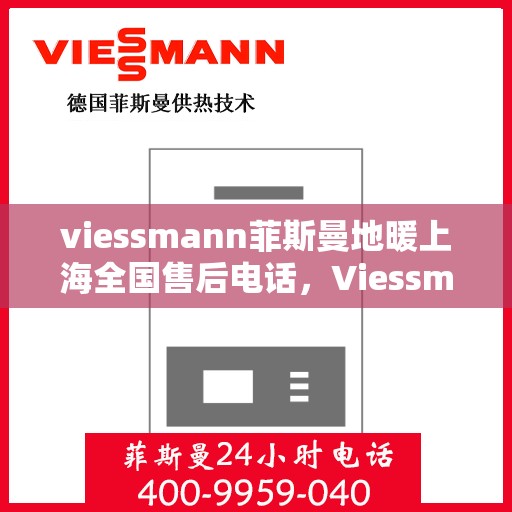viessmann菲斯曼地暖上海全国售后电话，Viessmann菲斯曼地暖上海售后热线，专业维修服务及全国售后电话汇总