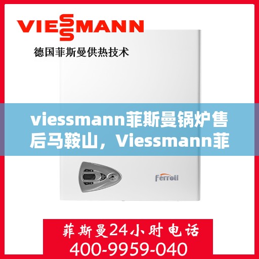 viessmann菲斯曼锅炉售后马鞍山，Viessmann菲斯曼锅炉马鞍山售后服务解析