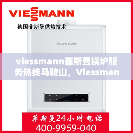 viessmann菲斯曼锅炉服务热线马鞍山，Viessmann菲斯曼锅炉马鞍山服务热线详解