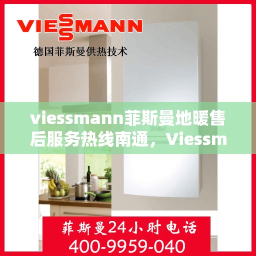 viessmann菲斯曼地暖售后服务热线南通，Viessmann菲斯曼地暖南通售后服务热线及专业维修支持
