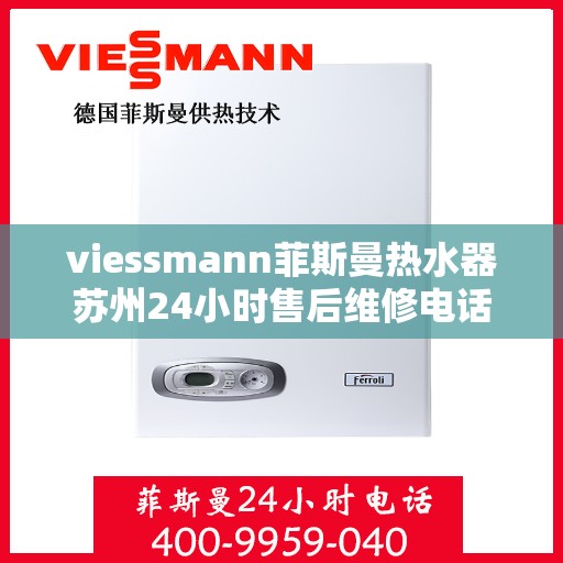 viessmann菲斯曼热水器苏州24小时售后维修电话，Viessmann菲斯曼热水器苏州售后维修热线全天候服务，专业保障您的温暖时刻