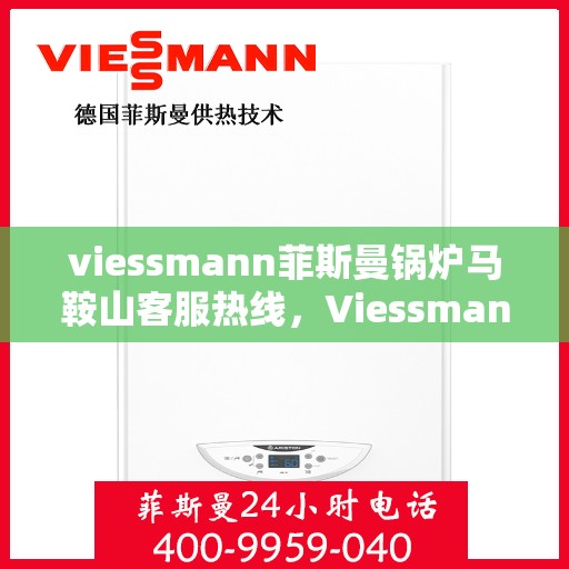 viessmann菲斯曼锅炉马鞍山客服热线，Viessmann菲斯曼锅炉马鞍山客服中心，专业热线，贴心服务