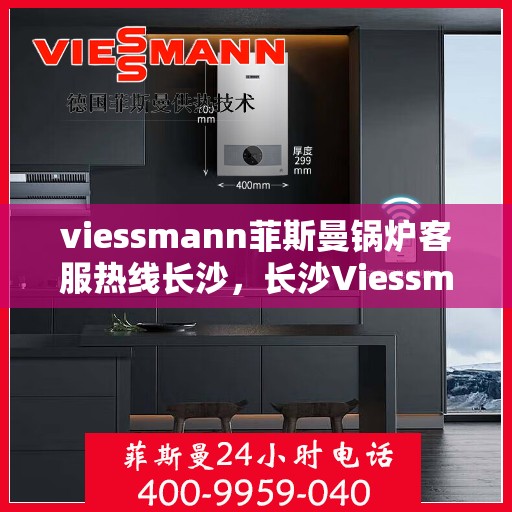 viessmann菲斯曼锅炉客服热线长沙，长沙Viessmann菲斯曼锅炉专业客服热线，为您提供全方位技术支持