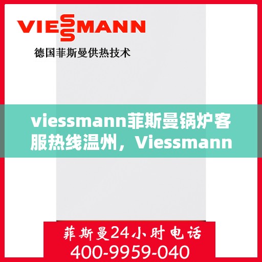 viessmann菲斯曼锅炉客服热线温州，Viessmann菲斯曼锅炉温州客服热线全面解析