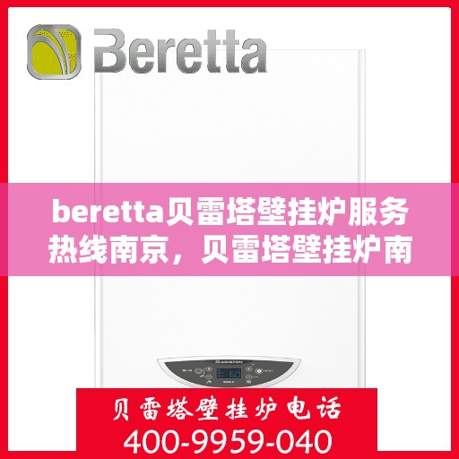 beretta贝雷塔壁挂炉服务热线南京，贝雷塔壁挂炉南京服务热线，专业维修与售后支持