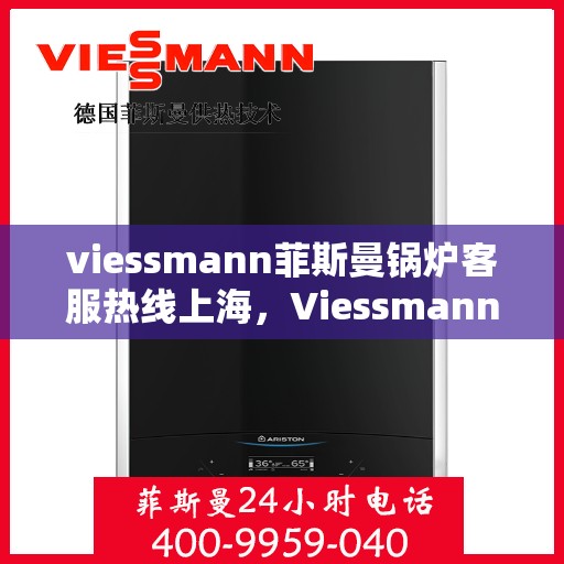 viessmann菲斯曼锅炉客服热线上海，Viessmann菲斯曼锅炉上海客服热线全攻略