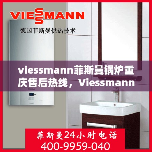 viessmann菲斯曼锅炉重庆售后热线，Viessmann菲斯曼锅炉重庆售后热线，专业维修与贴心服务