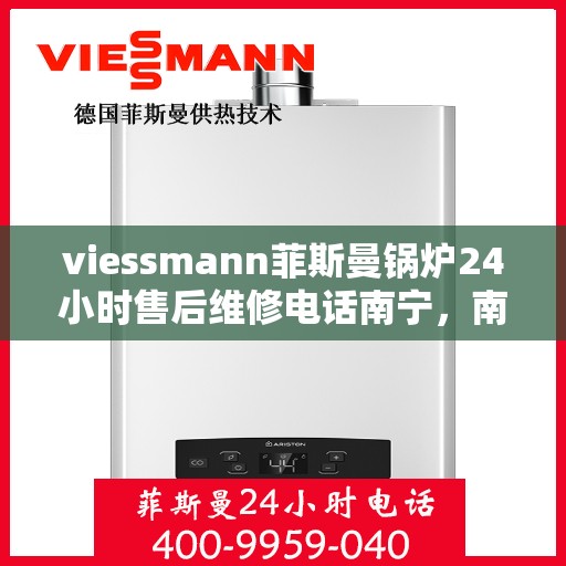 viessmann菲斯曼锅炉24小时售后维修电话南宁，南宁Viessmann菲斯曼锅炉全天候售后维修服务热线