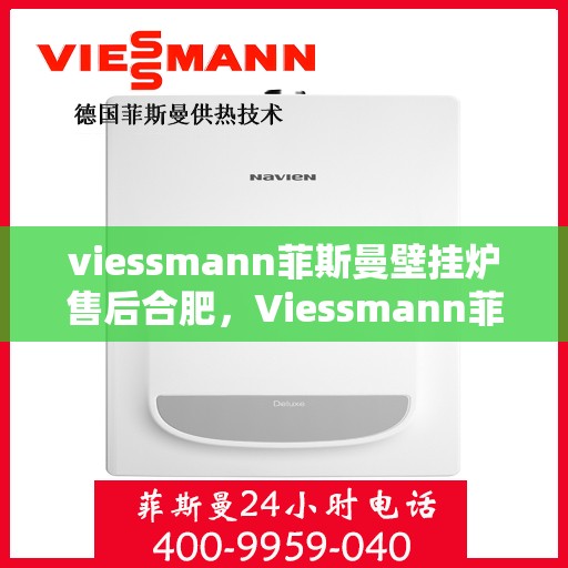 viessmann菲斯曼壁挂炉售后合肥，Viessmann菲斯曼壁挂炉售后服务中心在合肥，专业维修与保养服务