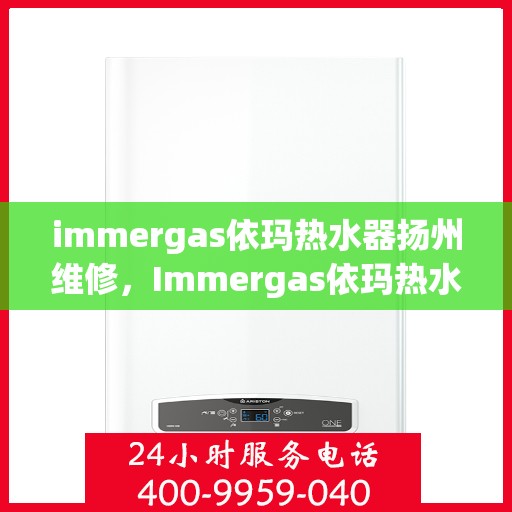 immergas依玛热水器扬州维修，Immergas依玛热水器扬州专业维修服务