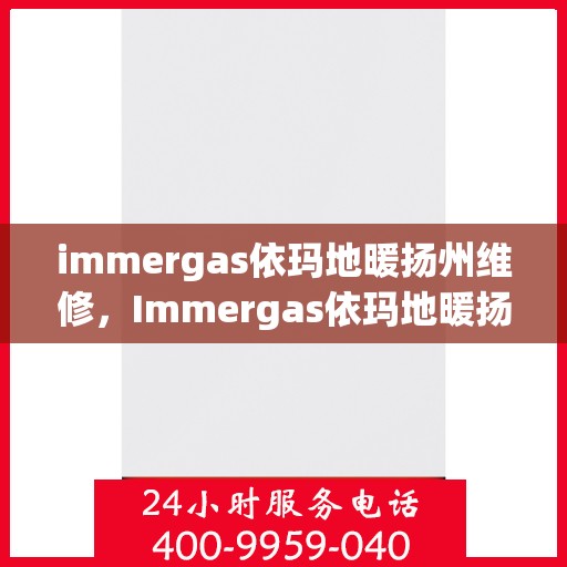 immergas依玛地暖扬州维修，Immergas依玛地暖扬州专业维修服务