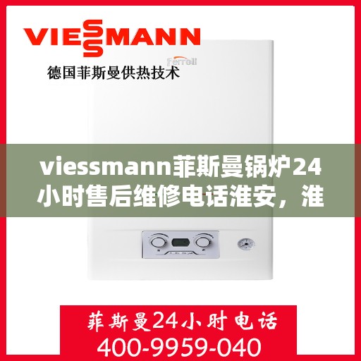 viessmann菲斯曼锅炉24小时售后维修电话淮安，淮安Viessmann菲斯曼锅炉全天候售后维修服务热线