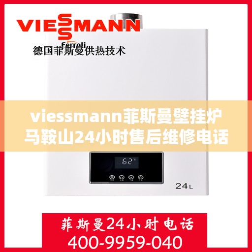 viessmann菲斯曼壁挂炉马鞍山24小时售后维修电话，Viessmann菲斯曼壁挂炉马鞍山售后维修热线全天候服务，专业保障您的温暖