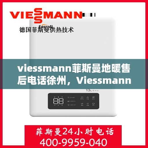 viessmann菲斯曼地暖售后电话徐州，Viessmann菲斯曼地暖徐州售后电话及服务一览