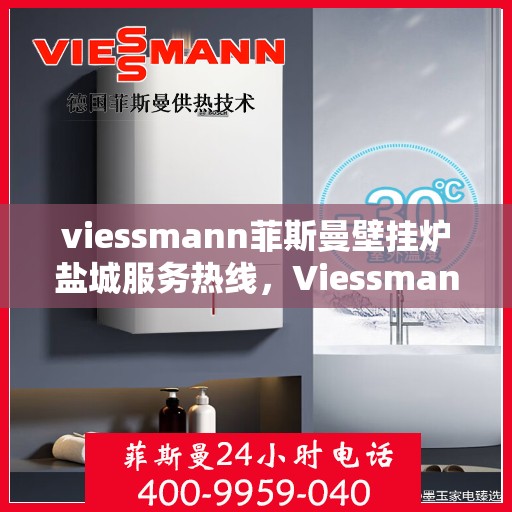 viessmann菲斯曼壁挂炉盐城服务热线，Viessmann菲斯曼壁挂炉盐城服务热线，专业团队为您提供高效便捷的服务