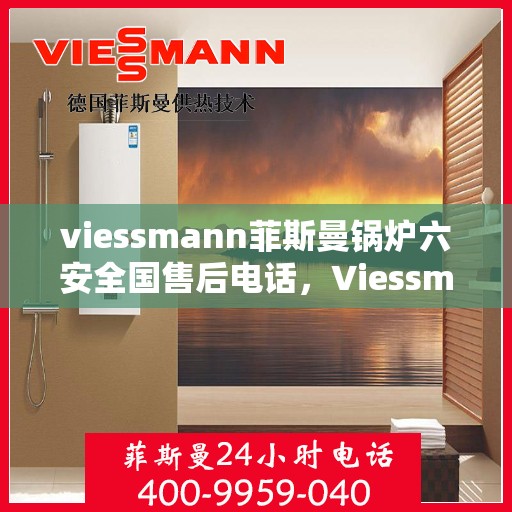 viessmann菲斯曼锅炉六安全国售后电话，Viessmann菲斯曼锅炉全国售后服务热线，保障六重安全，贴心服务就在您身边
