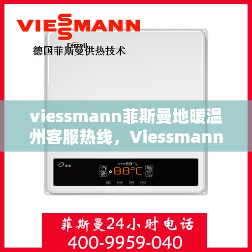 viessmann菲斯曼地暖温州客服热线，Viessmann菲斯曼地暖温州客服热线，专业温暖，一触即达