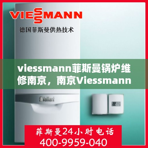 viessmann菲斯曼锅炉维修南京，南京Viessmann菲斯曼锅炉专业维修服务