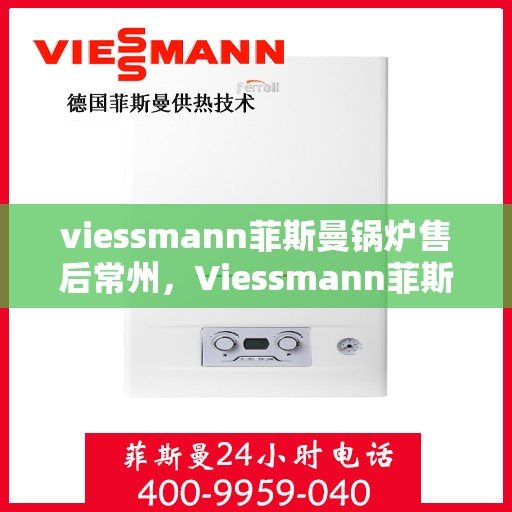 viessmann菲斯曼锅炉售后常州，Viessmann菲斯曼锅炉常州专业售后服务