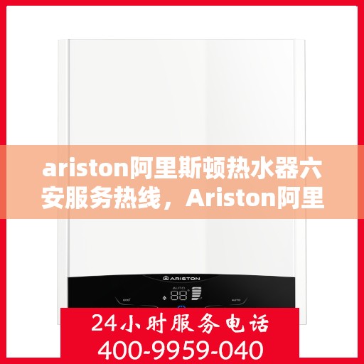 ariston阿里斯顿热水器六安服务热线，Ariston阿里斯顿热水器六安服务热线，专业维修与售后支持