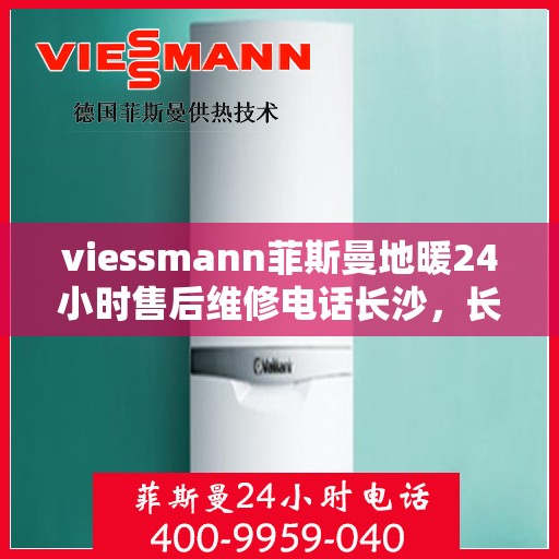 viessmann菲斯曼地暖24小时售后维修电话长沙，长沙Viessmann菲斯曼地暖全天候售后维修服务热线