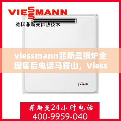 viessmann菲斯曼锅炉全国售后电话马鞍山，Viessmann菲斯曼锅炉马鞍山售后热线及全国服务网络解析