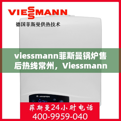 viessmann菲斯曼锅炉售后热线常州，Viessmann菲斯曼锅炉常州售后热线专业服务，解决您的锅炉问题