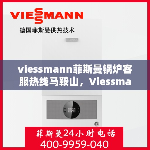 viessmann菲斯曼锅炉客服热线马鞍山，Viessmann菲斯曼锅炉马鞍山客服热线全解析