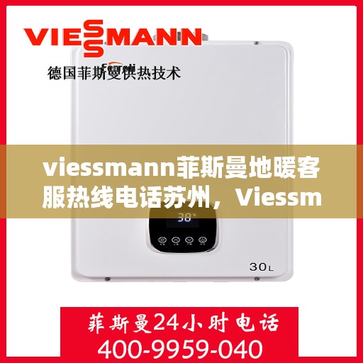 viessmann菲斯曼地暖客服热线电话苏州，Viessmann菲斯曼地暖苏州客服热线电话全解析