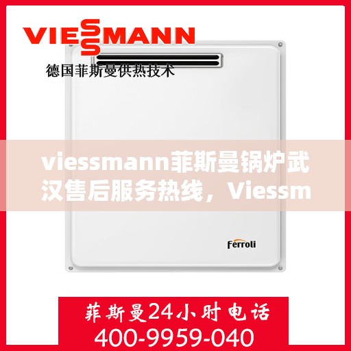 viessmann菲斯曼锅炉武汉售后服务热线，Viessmann菲斯曼锅炉武汉售后服务热线全解析
