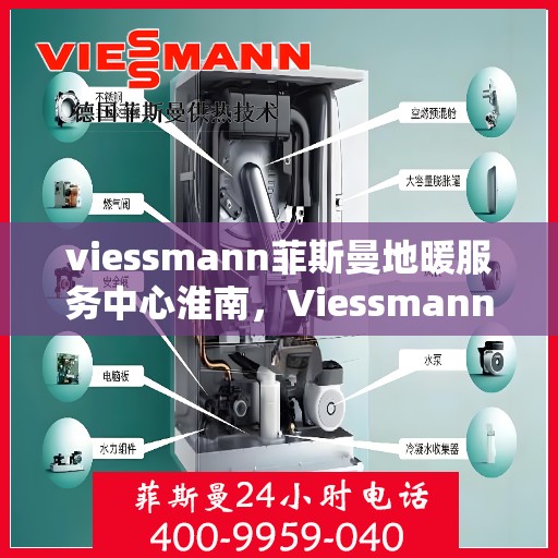 viessmann菲斯曼地暖服务中心淮南，Viessmann菲斯曼地暖淮南服务中心，专业温暖您的生活
