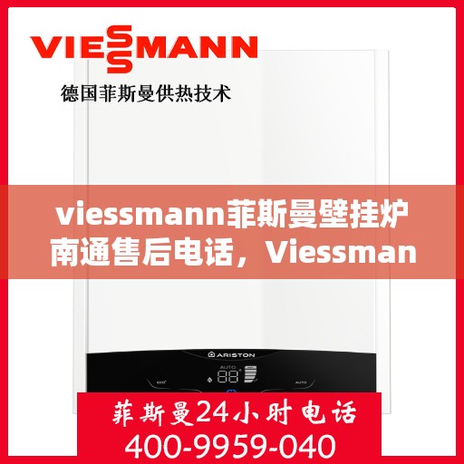 viessmann菲斯曼壁挂炉南通售后电话，Viessmann菲斯曼壁挂炉南通售后服务中心联系电话及服务一览