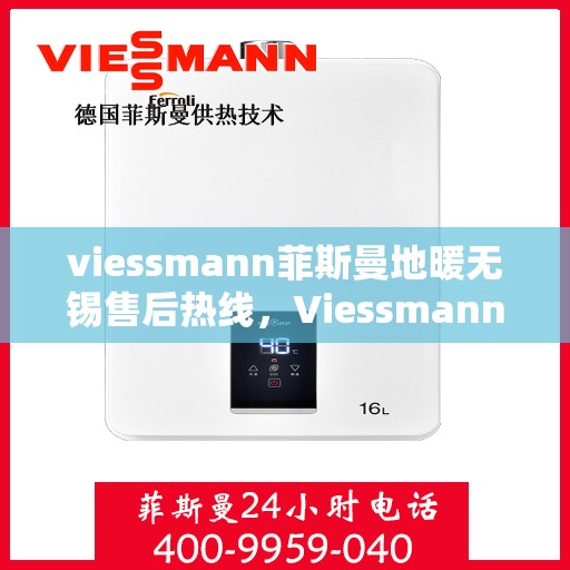 viessmann菲斯曼地暖无锡售后热线，Viessmann菲斯曼地暖无锡售后热线，专业维修，温暖无忧