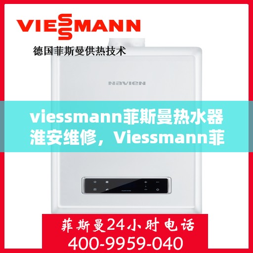 viessmann菲斯曼热水器淮安维修，Viessmann菲斯曼热水器淮安专业维修服务