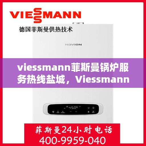 viessmann菲斯曼锅炉服务热线盐城，Viessmann菲斯曼锅炉盐城服务热线指南